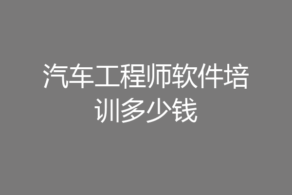 汽车工程师软件培训多少钱