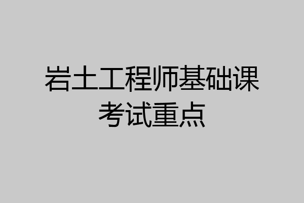 岩土工程师基础课考试重点