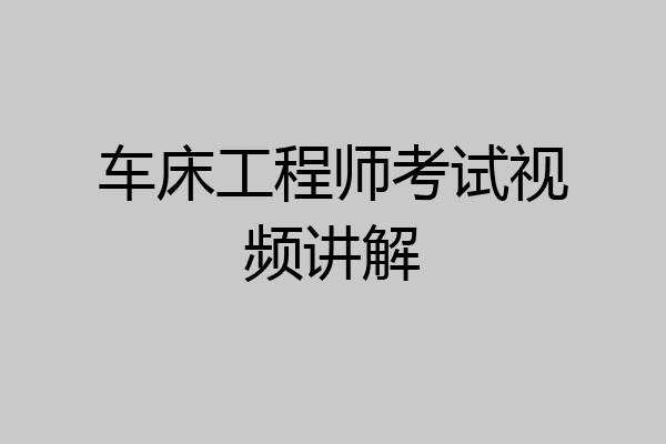 车床工程师考试视频讲解