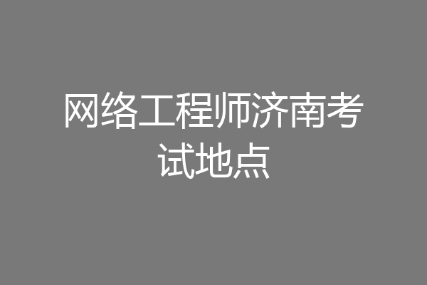 网络工程师济南考试地点