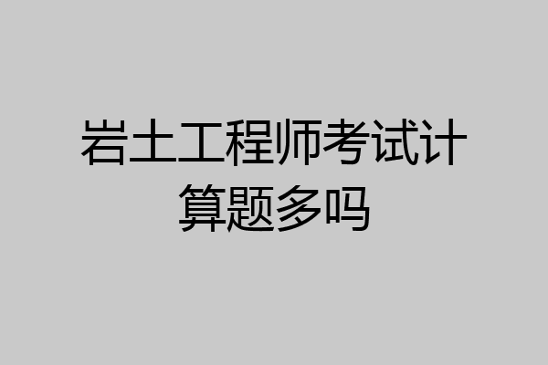 岩土工程师考试计算题多吗