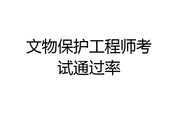 文物保护工程师考试通过率