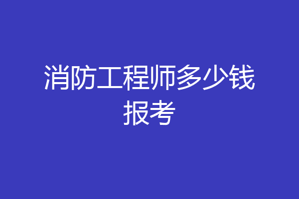消防工程师多少钱报考