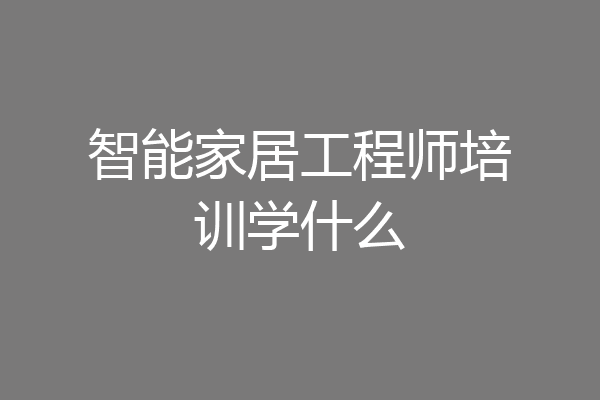智能家居工程师培训学什么