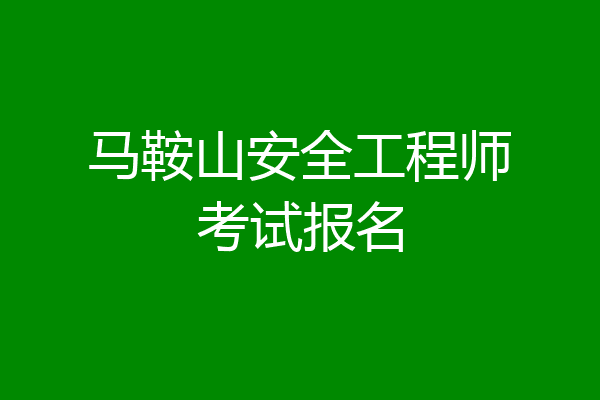 马鞍山安全工程师考试报名