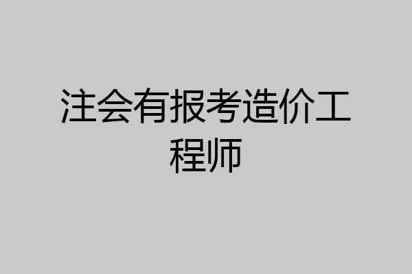 注会有报考造价工程师