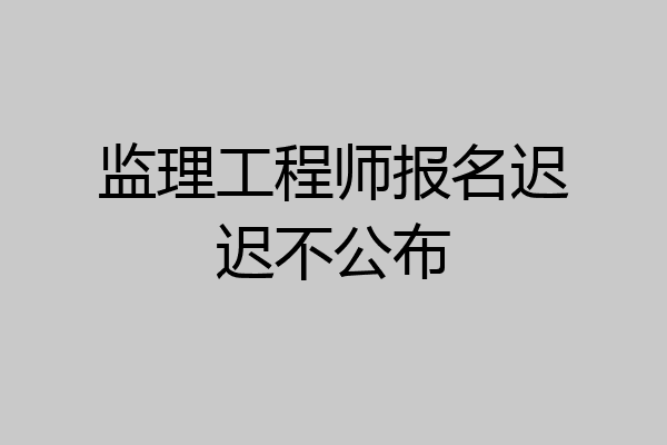 监理工程师报名迟迟不公布