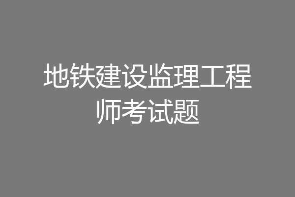 地铁建设监理工程师考试题