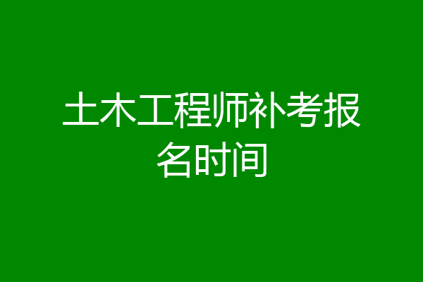 土木工程师补考报名时间
