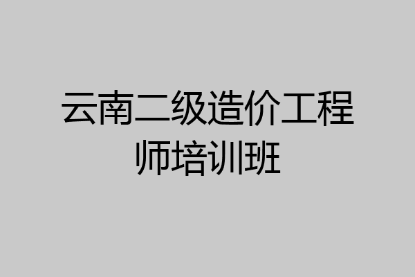 云南二级造价工程师培训班
