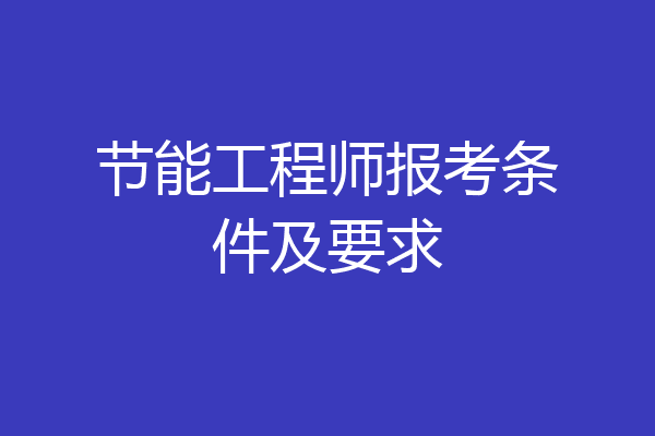 节能工程师报考条件及要求