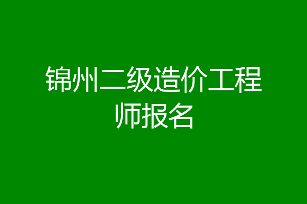锦州二级造价工程师报名