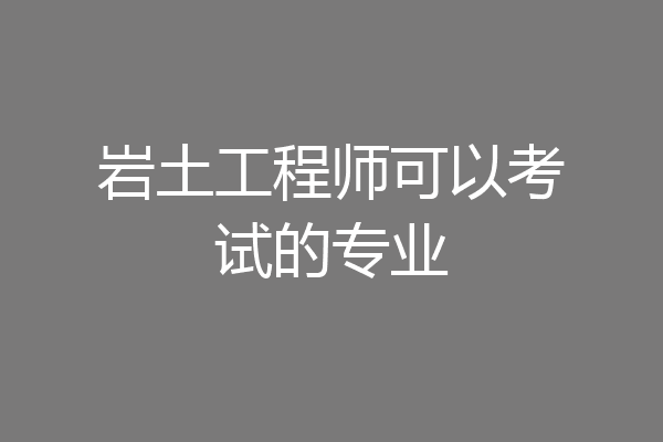 岩土工程师可以考试的专业
