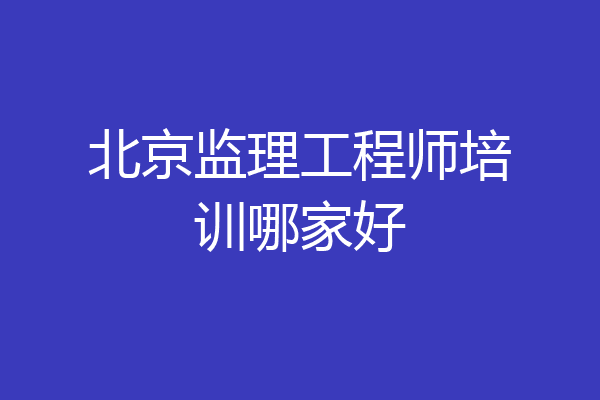北京监理工程师培训哪家好