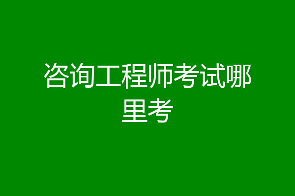 咨询工程师考试哪里考