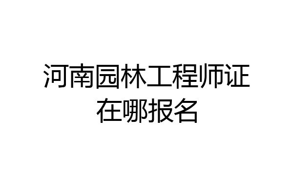 河南园林工程师证在哪报名