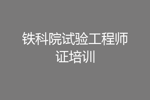 铁科院试验工程师证培训