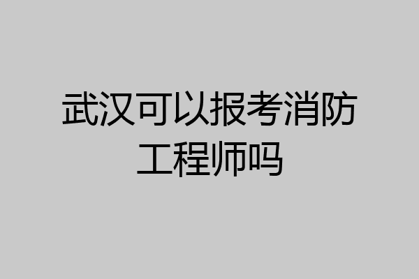 武汉可以报考消防工程师吗