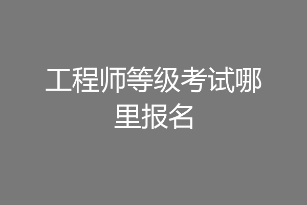 工程师等级考试哪里报名