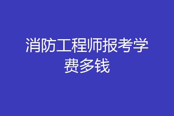 消防工程师报考学费多钱