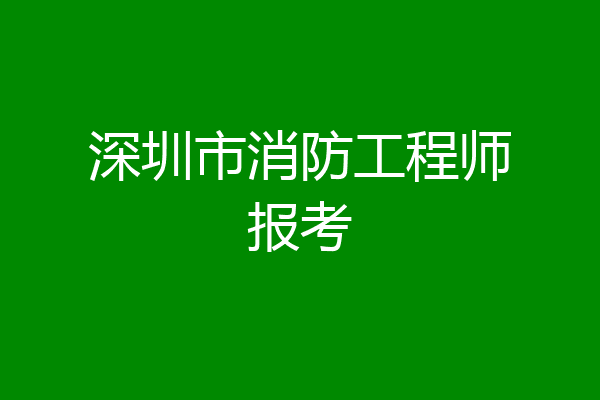 深圳市消防工程师报考