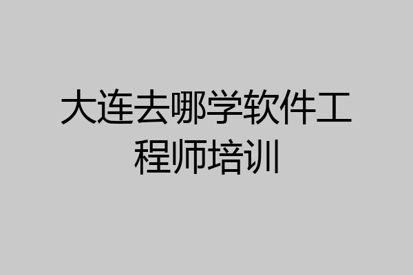 大连去哪学软件工程师培训