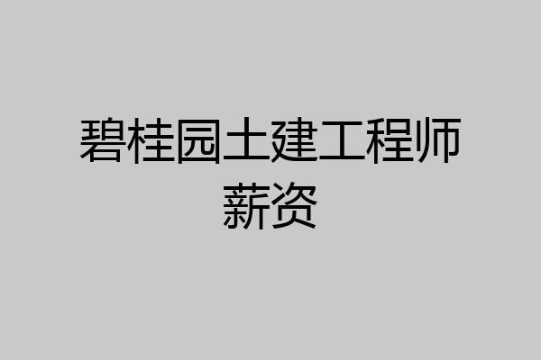 碧桂园土建工程师薪资