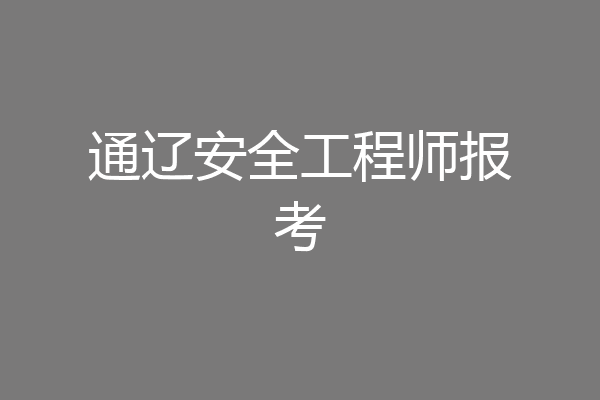 通辽安全工程师报考