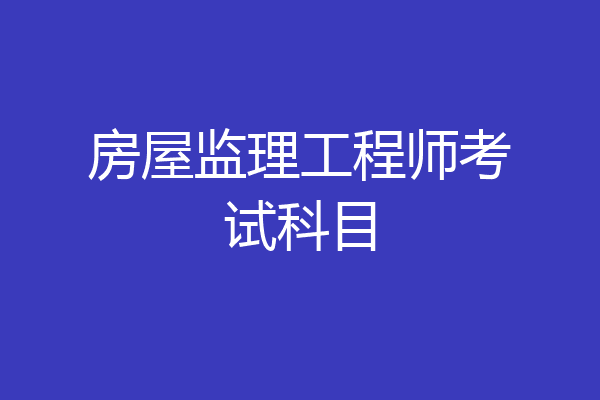 房屋监理工程师考试科目