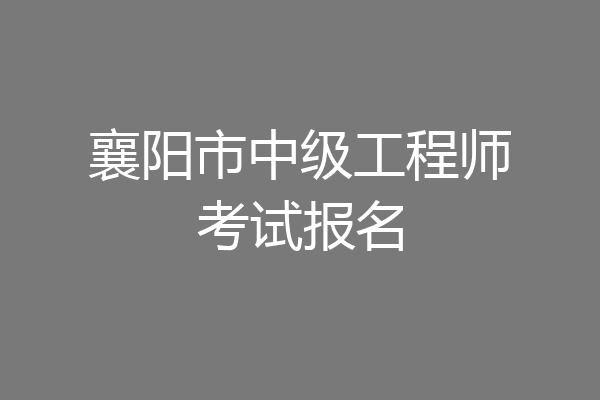襄阳市中级工程师考试报名