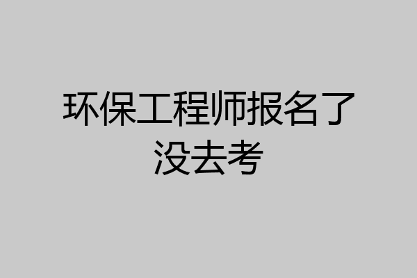 环保工程师报名了没去考