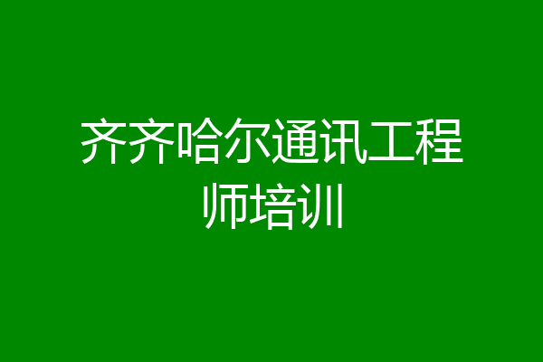 齐齐哈尔通讯工程师培训