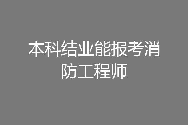 本科结业能报考消防工程师