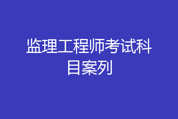 监理工程师考试科目案列