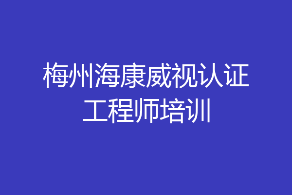 梅州海康威视认证工程师培训