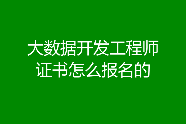 大数据开发工程师证书怎么报名的