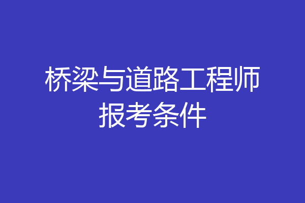 桥梁与道路工程师报考条件