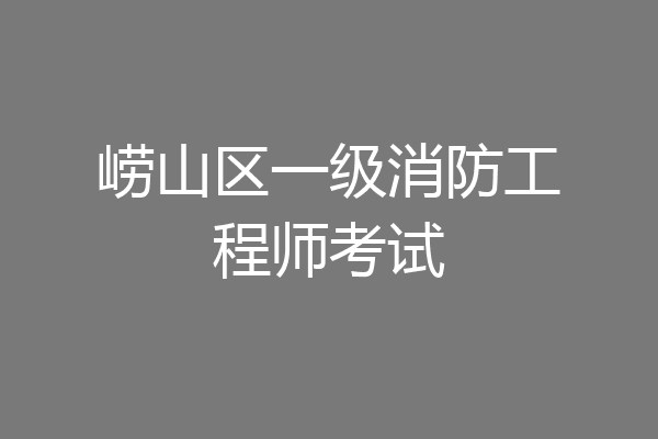 崂山区一级消防工程师考试