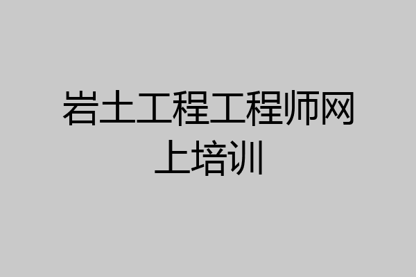 岩土工程工程师网上培训