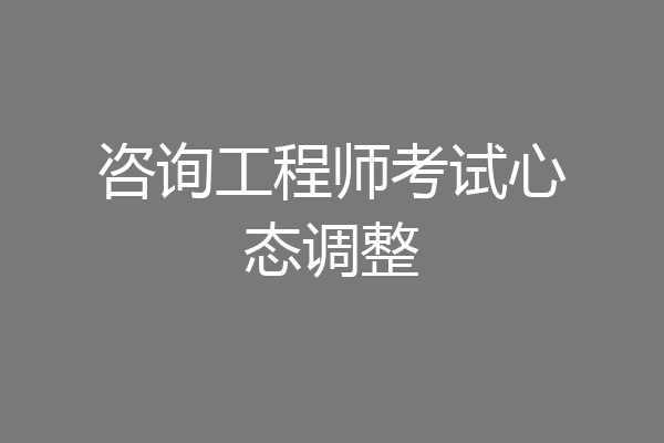 咨询工程师考试心态调整