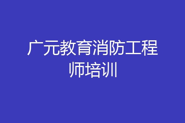 广元教育消防工程师培训