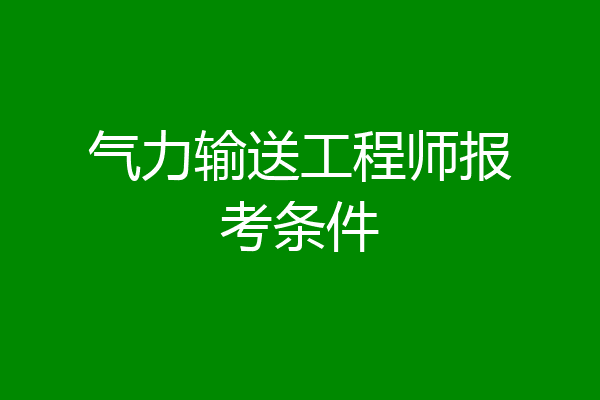 气力输送工程师报考条件