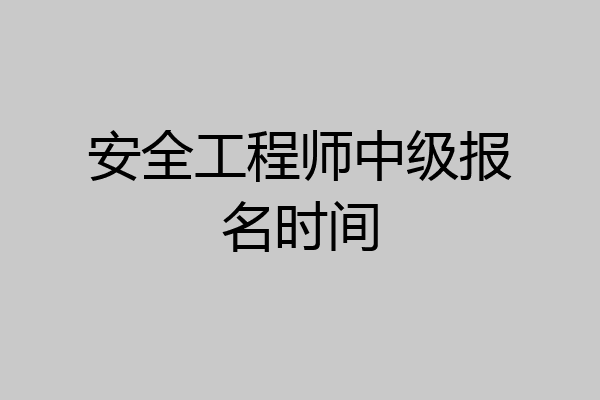 安全工程师中级报名时间
