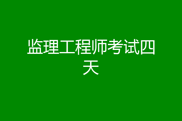 监理工程师考试四天