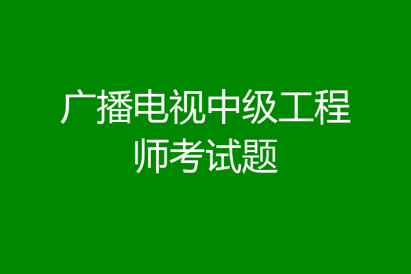 广播电视中级工程师考试题