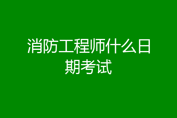 消防工程师什么日期考试