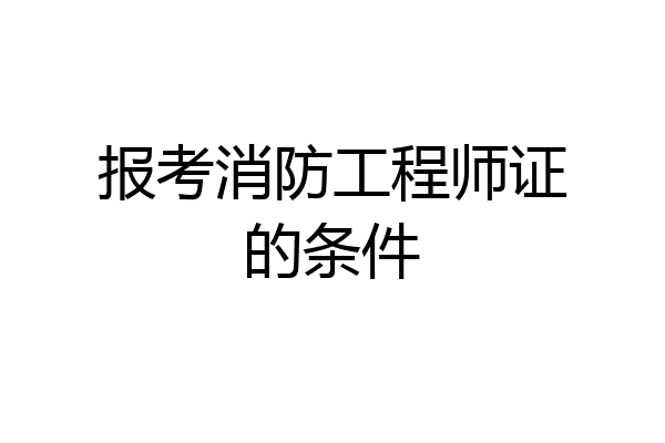 报考消防工程师证的条件
