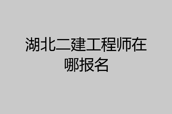 湖北二建工程师在哪报名