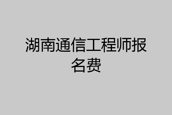 湖南通信工程师报名费