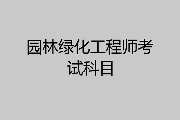 园林绿化工程师考试科目